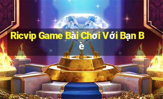 Ricvip Game Bài Chơi Với Bạn Bè