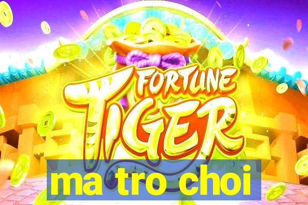 ma tro choi