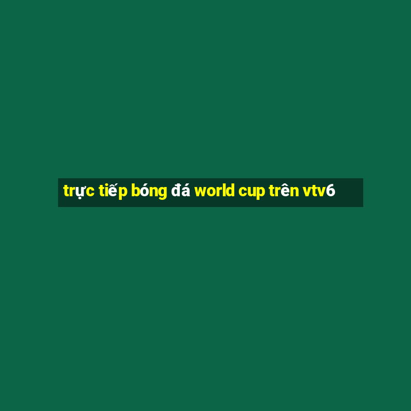 trực tiếp bóng đá world cup trên vtv6