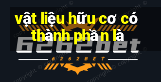 vật liệu hữu cơ có thành phần là