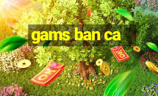 gams ban ca