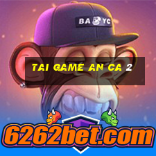 tai game an ca 2