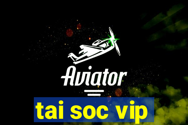 tai soc vip