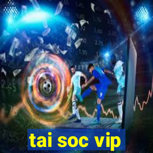 tai soc vip