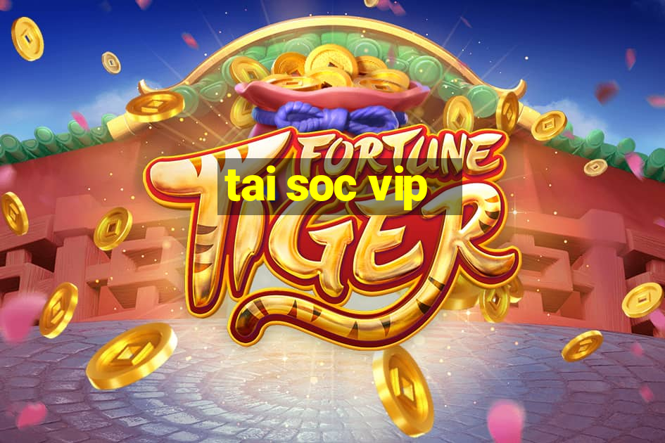 tai soc vip