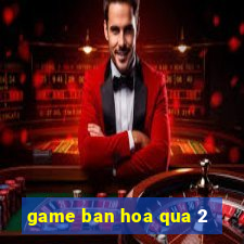 game ban hoa qua 2