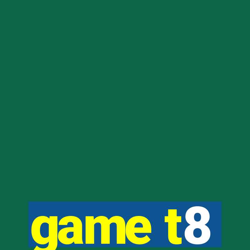 game t8