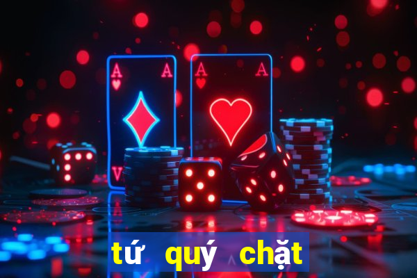 tứ quý chặt được gì