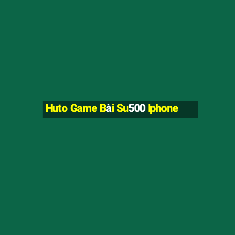 Huto Game Bài Su500 Iphone