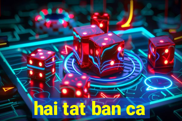 hai tat ban ca