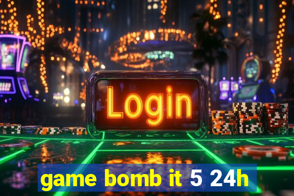 game bomb it 5 24h