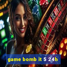 game bomb it 5 24h