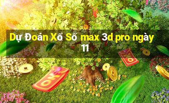 Dự Đoán Xổ Số max 3d pro ngày 11