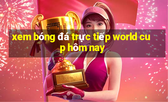 xem bóng đá trực tiếp world cup hôm nay