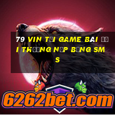 79 Vin Tại Game Bài Đổi Thưởng Nạp Bằng Sms