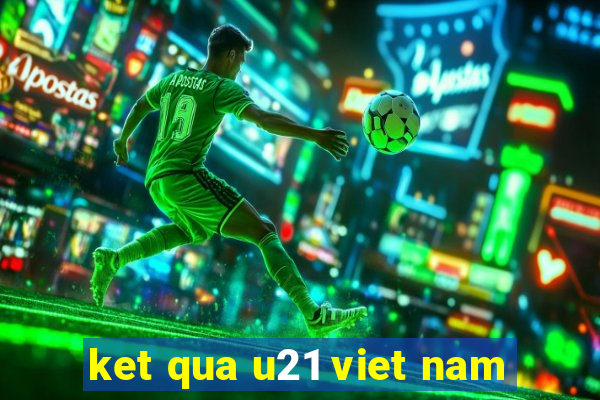 ket qua u21 viet nam