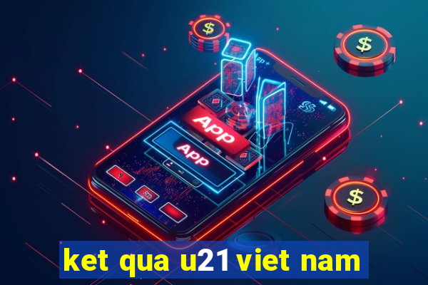 ket qua u21 viet nam