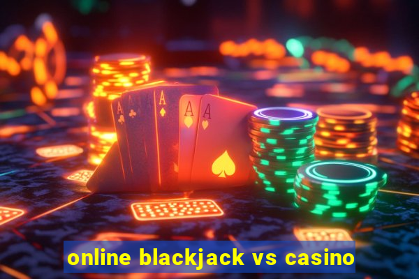 online blackjack vs casino