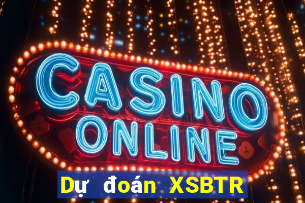 Dự đoán XSBTR ngày mai