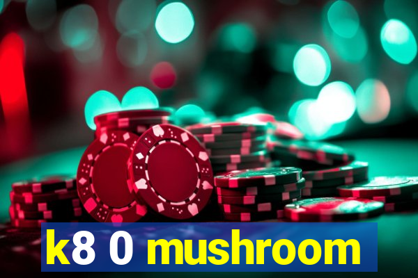 k8 0 mushroom