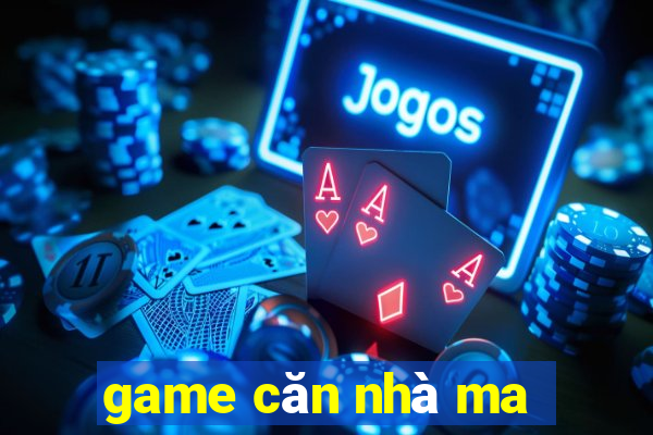 game căn nhà ma