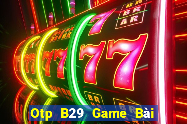 Otp B29 Game Bài Miễn Phí