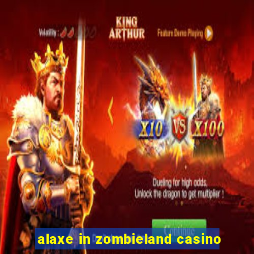 alaxe in zombieland casino