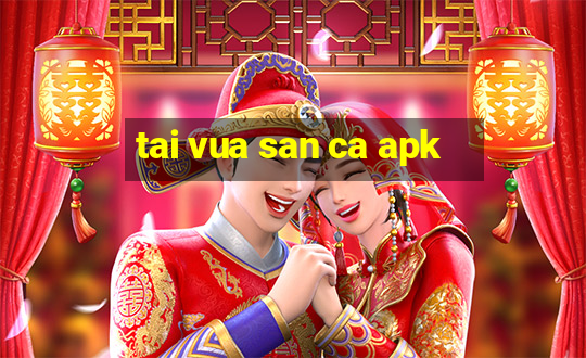 tai vua san ca apk