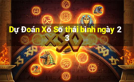 Dự Đoán Xổ Số thái bình ngày 23