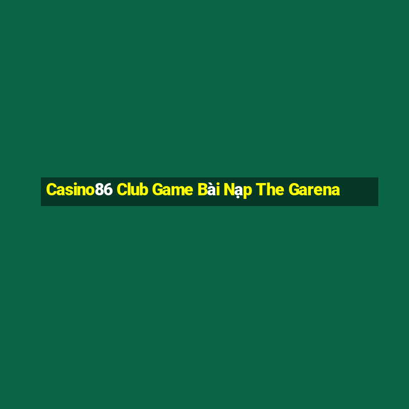 Casino86 Club Game Bài Nạp The Garena