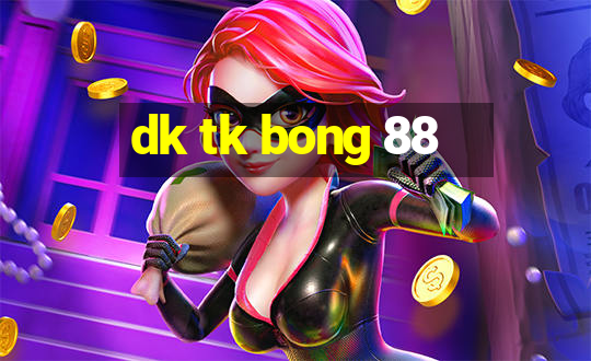 dk tk bong 88