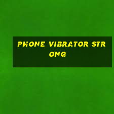 phone vibrator strong