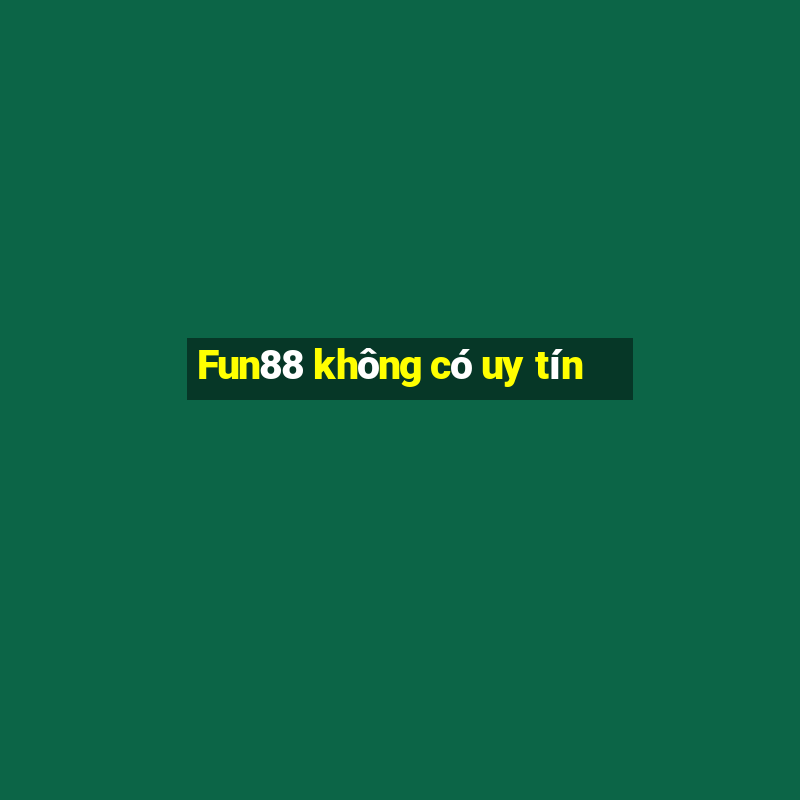 Fun88 không có uy tín