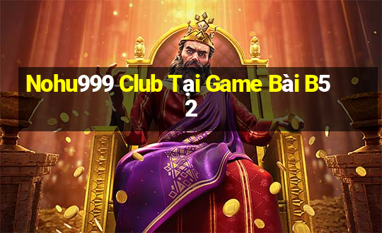 Nohu999 Club Tại Game Bài B52