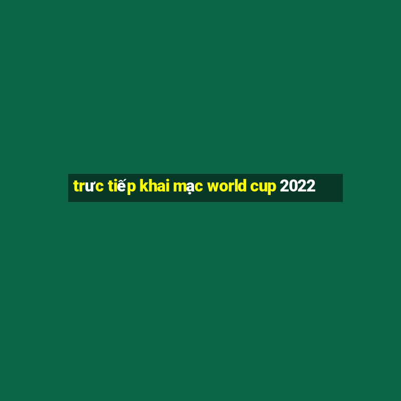 trưc tiếp khai mạc world cup 2022