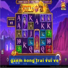 gaem nong trai vui ve