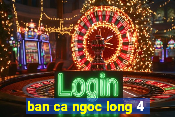 ban ca ngoc long 4