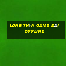 Long Thần Game Bài Offline