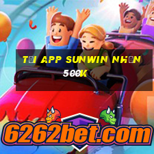 Tải app Sunwin Nhận 500k