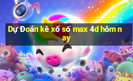 Dự Đoán kê xổ số max 4d hôm nay