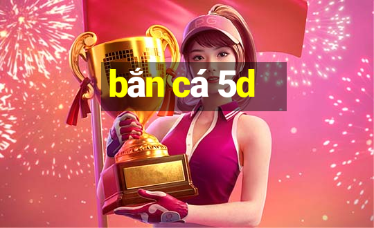 bắn cá 5d