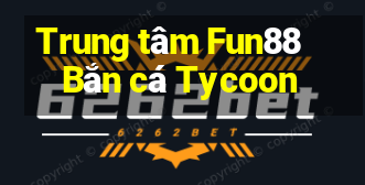 Trung tâm Fun88 Bắn cá Tycoon