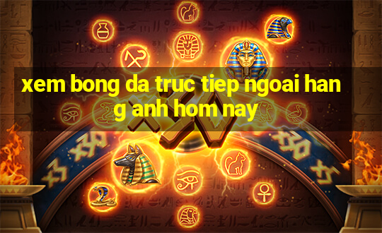 xem bong da truc tiep ngoai hang anh hom nay