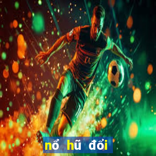 nổ hũ đổi thưởng 2019