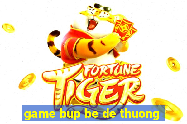 game bup be de thuong