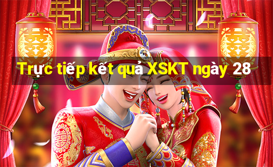 Trực tiếp kết quả XSKT ngày 28