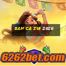 ban ca zui 2020