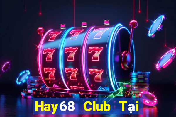 Hay68 Club Tại Game Bài Đổi Thưởng