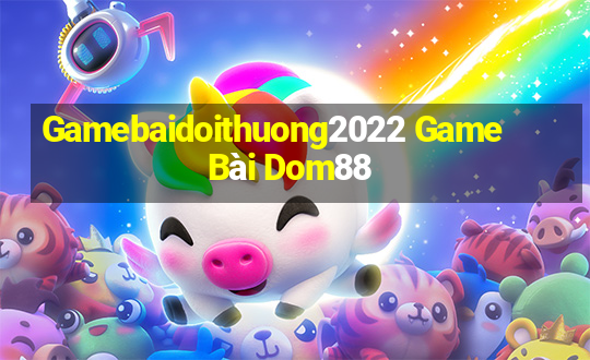 Gamebaidoithuong2022 Game Bài Dom88