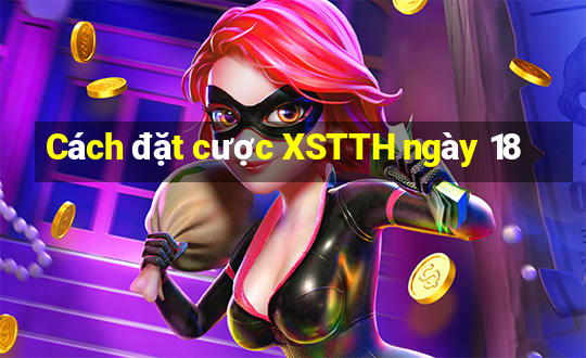 Cách đặt cược XSTTH ngày 18